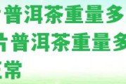 一片普洱茶重量多少克 一片普洱茶重量多少克正常