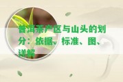 普洱茶產(chǎn)區(qū)與山頭的劃分：依據(jù)、標(biāo)準(zhǔn)、圖、詳解