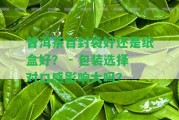 普洱茶自封袋好還是紙盒好？ - 包裝選擇對口感作用大嗎？