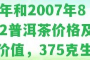 普洱陳升號生茶,2006年和2007年8582普洱茶價格及收藏價值，375克生茶價格