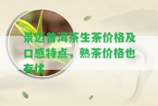 景邁普洱茶生茶價(jià)格及口感特點(diǎn)，熟茶價(jià)格也有優(yōu)