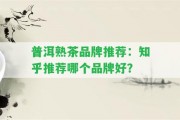 普洱熟茶品牌推薦：知乎推薦哪個(gè)品牌好？