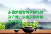 永德勐板古樹茶價格表及產(chǎn)地，云南永德勐板茶葉簡介