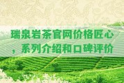 瑞泉巖茶官網價格匠心，系列介紹和口碑評價