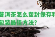 普洱茶怎么塑封保存和包裝最佳方法？