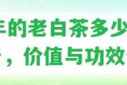 20年的老白茶多少錢(qián)一斤，價(jià)值與功效分析