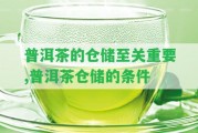 普洱茶的倉儲至關(guān)關(guān)鍵,普洱茶倉儲的條件