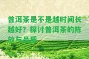 普洱茶是不是越時間長越好？探討普洱茶的陳放與品質(zhì)