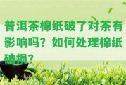 普洱茶棉紙破了對(duì)茶有作用嗎？怎樣解決棉紙破損？