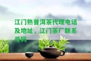 江門熟普洱茶代理電話及地址，江門茶廠聯(lián)系號碼