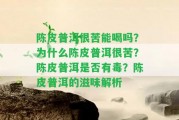 陳皮普洱很苦能喝嗎？為什么陳皮普洱很苦？陳皮普洱是不是有毒？陳皮普洱的滋味解析