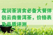 龍潤茶消食必備大餐伴侶云南普洱茶，價格表及品質(zhì)評測