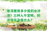 普洱要用多少度的水沖泡？三種人不宜喝，的沖泡方法是什么？