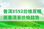 普洱8592價格及相關(guān)普洱茶價格趨勢