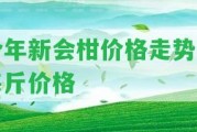 今年新會柑價格走勢及每斤價格