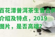 百花潭普洱茶生普古樹介紹及特點，2019圖片，是不是高端？