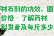 藥材石斛的功效、圖片和價格 - 熟悉藥材石斛發(fā)音及每斤多少錢