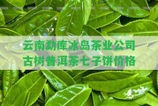 云南勐庫(kù)冰島茶業(yè)公司古樹(shù)普洱茶七子餅價(jià)格