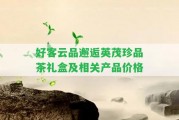 好客云品邂逅英茂珍品茶禮盒及相關(guān)產(chǎn)品價格