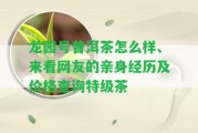 龍園號普洱茶怎么樣、來看網(wǎng)友的親身經(jīng)歷及價格查詢特級茶