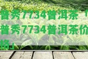 普秀7734普洱茶「普秀7734普洱茶價格」