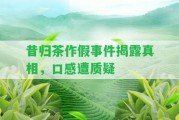 昔歸茶作假事件揭露真相，口感遭質(zhì)疑