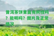 普洱茶餅里面有樹枝嗎？能喝嗎？圖片及正常情況