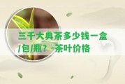 三千大典茶多少錢一盒/包/瓶？-茶葉價格