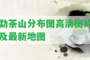 勐茶山分布圖高清圖片及最新地圖