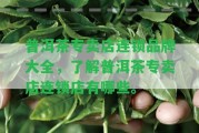 普洱茶專賣店連鎖品牌大全，熟悉普洱茶專賣店連鎖店有哪些。