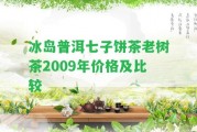 冰島普洱七子餅茶老樹茶2009年價格及比較