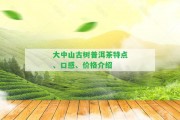 大中山古樹普洱茶特點(diǎn)、口感、價(jià)格介紹