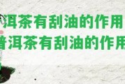 普洱茶有刮油的作用嗎 普洱茶有刮油的作用嗎