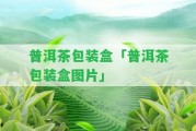 普洱茶包裝盒「普洱茶包裝盒圖片」