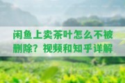 閑魚上賣茶葉怎么不被刪除？視頻和知乎詳解