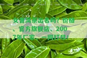 女普洱茶出名嗎？價(jià)格、官方旗艦店、2007年廠家，一網(wǎng)打盡！