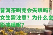 普洱茶喝完會失眠嗎？女生需留意？為什么會作用睡眠？