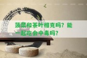 菠菜和茶葉相克嗎？能一起吃會(huì)中毒嗎？