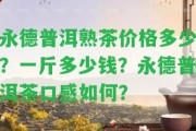 永德普洱熟茶價格多少？一斤多少錢？永德普洱茶口感怎樣？