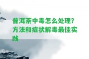 普洱茶中毒怎么解決？方法和癥狀解毒最佳實踐