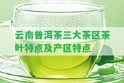 云南普洱茶三大茶區(qū)茶葉特點及產區(qū)特點