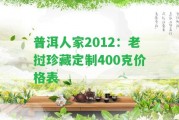 普洱人家2012：老撾珍藏定制400克價格表