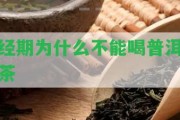 經(jīng)期為什么不能喝普洱茶