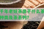 千年老妖茶屬于什么茶種類及茶系列？