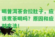 喝普洱茶會拉肚子，應(yīng)煮茶喝嗎？起因和應(yīng)對方法！