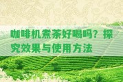 咖啡機(jī)煮茶好喝嗎？探究效果與采用方法