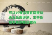 可以興普洱茶官網(wǎng)報(bào)價(jià)表及品質(zhì)評(píng)測(cè)，生茶價(jià)格表和旗艦店推薦