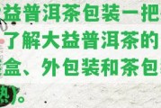 大益普洱茶包裝一把抓，熟悉大益普洱茶的包裝盒、外包裝和茶包裝(熟)。