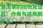 花普洱茶的功效及適宜人群：作用與適用群體是什么？