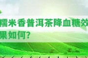 糯米香普洱茶降血糖效果怎樣？